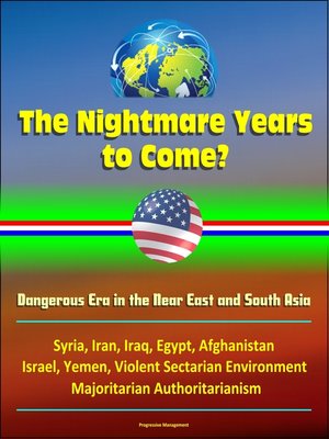 cover image of The Nightmare Years to Come? Dangerous Era in the Near East and South Asia, Syria, Iran, Iraq, Egypt, Afghanistan, Israel, Yemen, Violent Sectarian Environment, Majoritarian Authoritarianism
